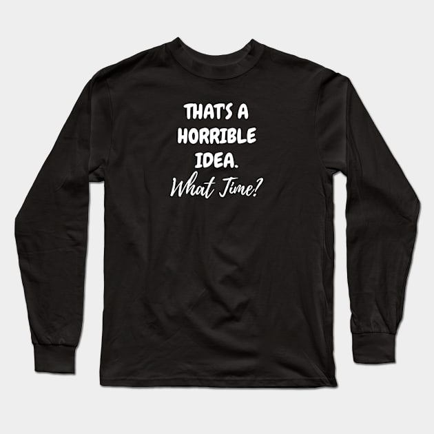 That's A Horrible Idea. What Time? Long Sleeve T-Shirt by EslamMohmmad